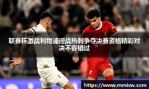 联赛杯激战利物浦迎战热刺争夺决赛资格精彩对决不容错过